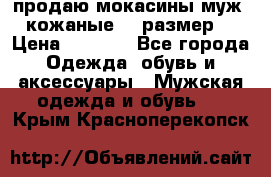 продаю мокасины муж. кожаные.42 размер. › Цена ­ 1 000 - Все города Одежда, обувь и аксессуары » Мужская одежда и обувь   . Крым,Красноперекопск